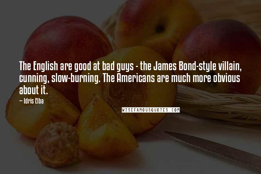 Idris Elba Quotes: The English are good at bad guys - the James Bond-style villain, cunning, slow-burning. The Americans are much more obvious about it.