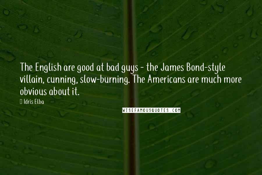 Idris Elba Quotes: The English are good at bad guys - the James Bond-style villain, cunning, slow-burning. The Americans are much more obvious about it.