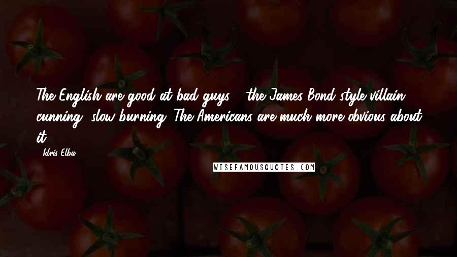 Idris Elba Quotes: The English are good at bad guys - the James Bond-style villain, cunning, slow-burning. The Americans are much more obvious about it.