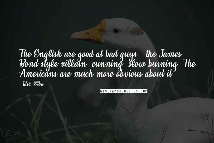 Idris Elba Quotes: The English are good at bad guys - the James Bond-style villain, cunning, slow-burning. The Americans are much more obvious about it.