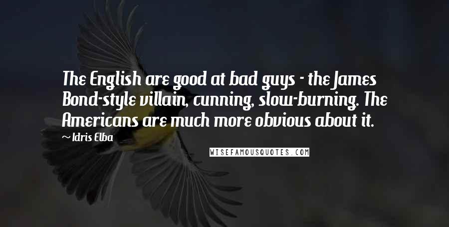 Idris Elba Quotes: The English are good at bad guys - the James Bond-style villain, cunning, slow-burning. The Americans are much more obvious about it.