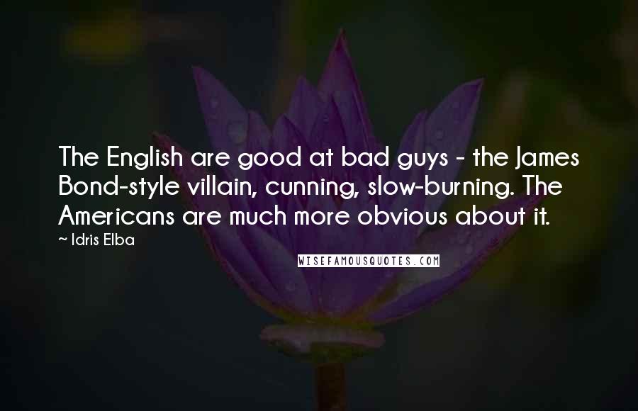 Idris Elba Quotes: The English are good at bad guys - the James Bond-style villain, cunning, slow-burning. The Americans are much more obvious about it.