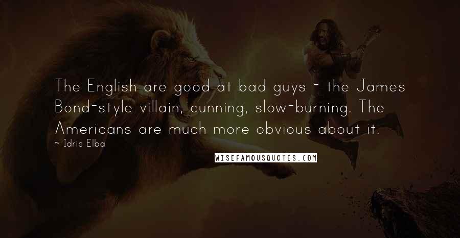 Idris Elba Quotes: The English are good at bad guys - the James Bond-style villain, cunning, slow-burning. The Americans are much more obvious about it.