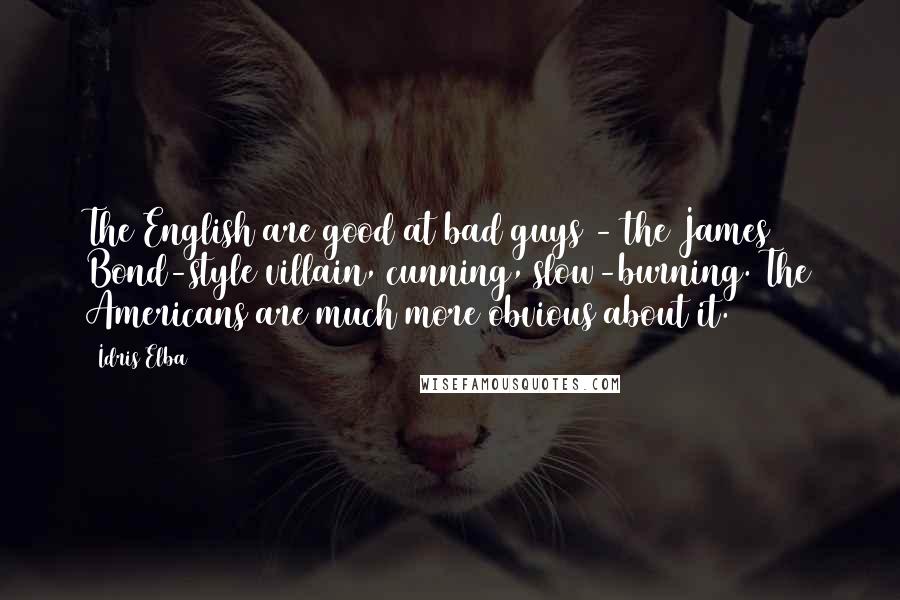 Idris Elba Quotes: The English are good at bad guys - the James Bond-style villain, cunning, slow-burning. The Americans are much more obvious about it.