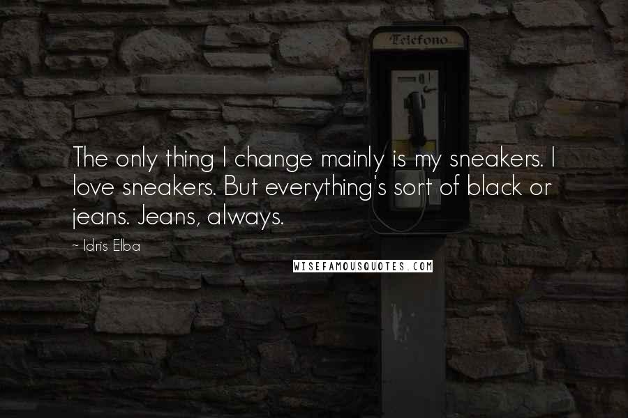 Idris Elba Quotes: The only thing I change mainly is my sneakers. I love sneakers. But everything's sort of black or jeans. Jeans, always.