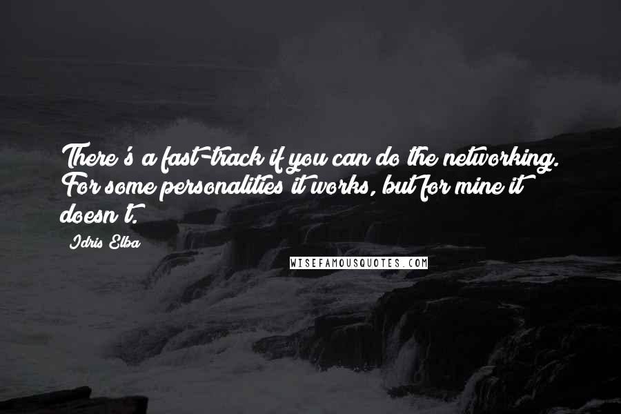 Idris Elba Quotes: There's a fast-track if you can do the networking. For some personalities it works, but for mine it doesn't.