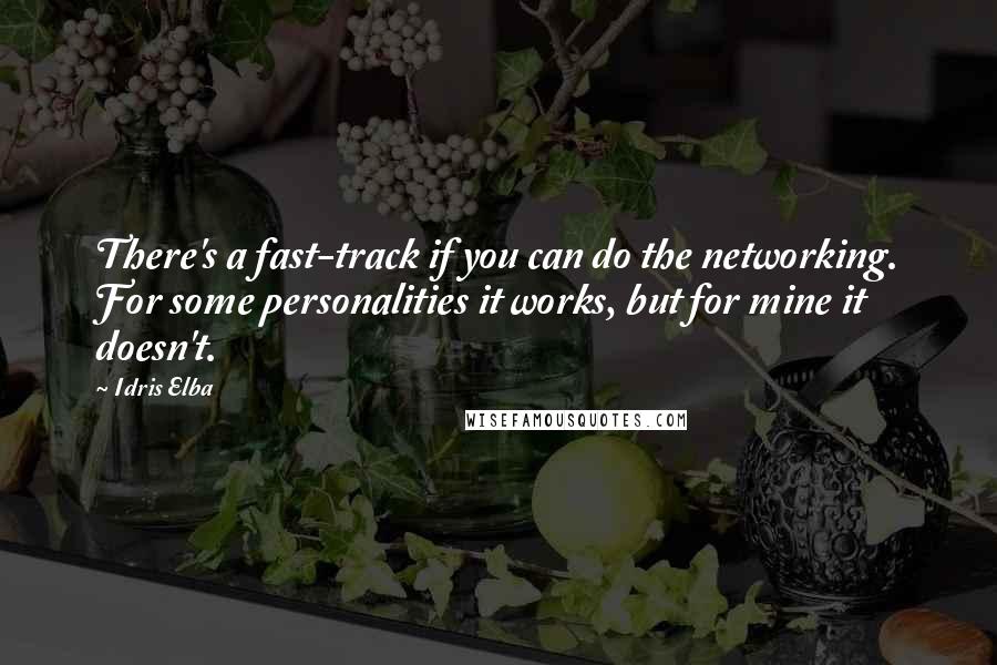 Idris Elba Quotes: There's a fast-track if you can do the networking. For some personalities it works, but for mine it doesn't.