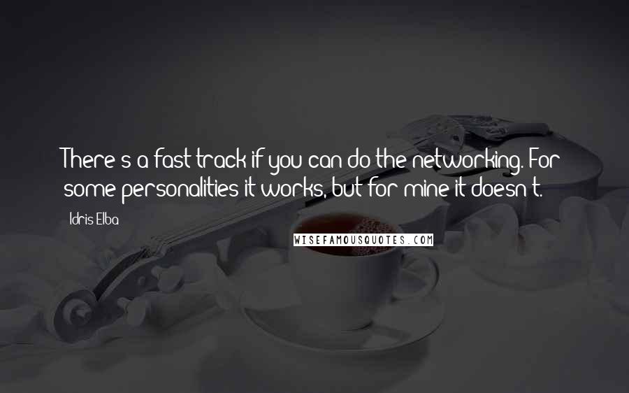 Idris Elba Quotes: There's a fast-track if you can do the networking. For some personalities it works, but for mine it doesn't.