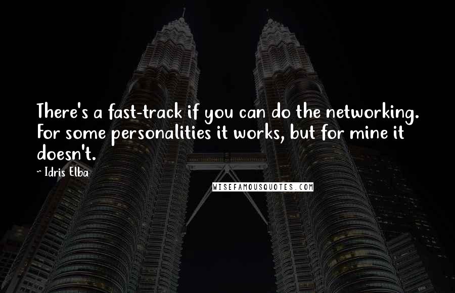 Idris Elba Quotes: There's a fast-track if you can do the networking. For some personalities it works, but for mine it doesn't.