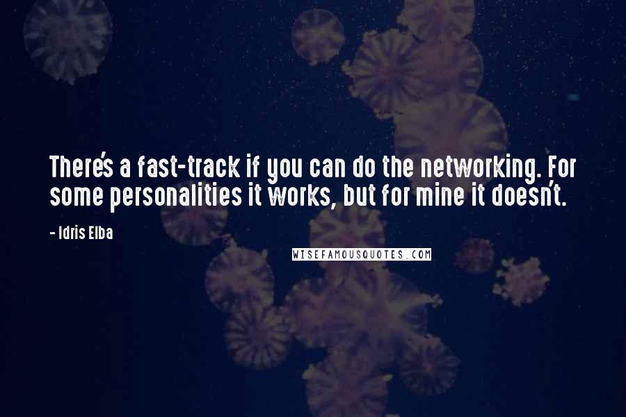 Idris Elba Quotes: There's a fast-track if you can do the networking. For some personalities it works, but for mine it doesn't.