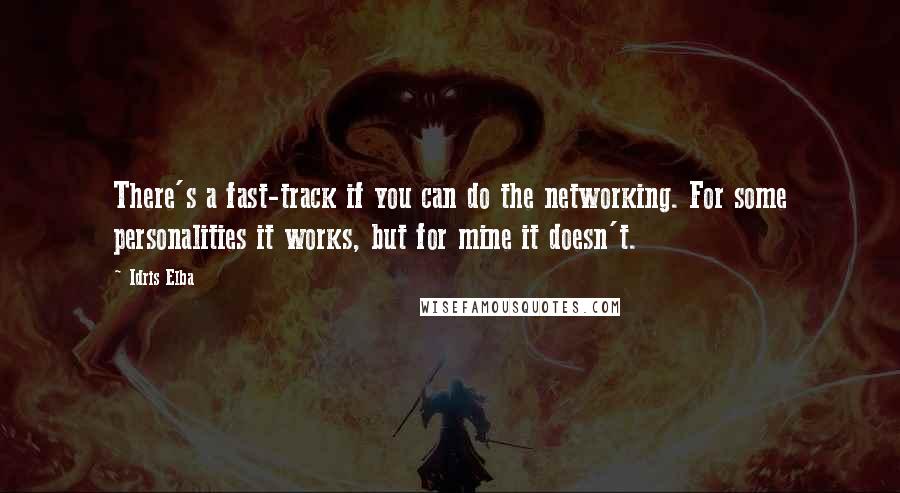 Idris Elba Quotes: There's a fast-track if you can do the networking. For some personalities it works, but for mine it doesn't.