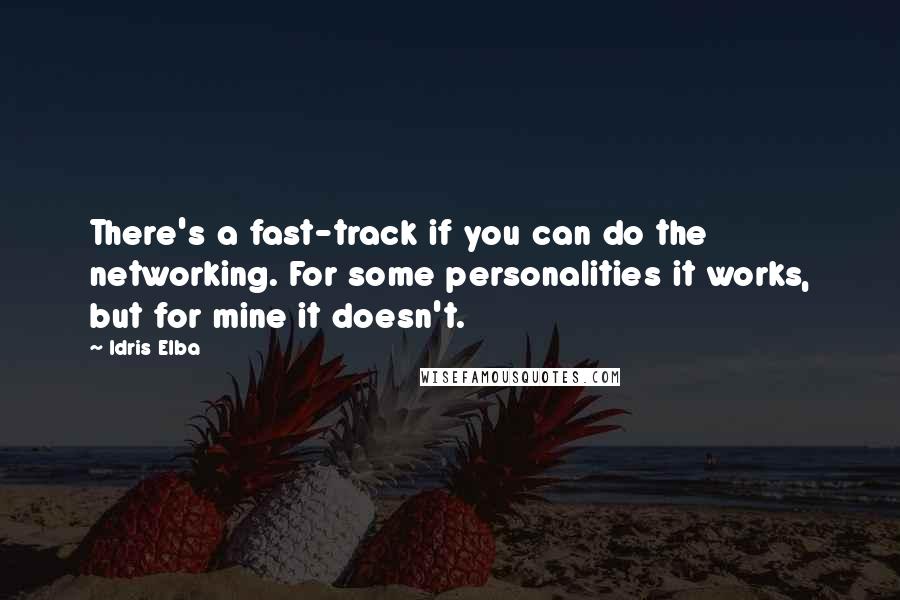 Idris Elba Quotes: There's a fast-track if you can do the networking. For some personalities it works, but for mine it doesn't.