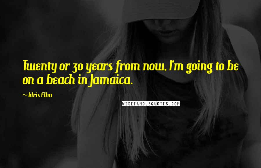 Idris Elba Quotes: Twenty or 30 years from now, I'm going to be on a beach in Jamaica.