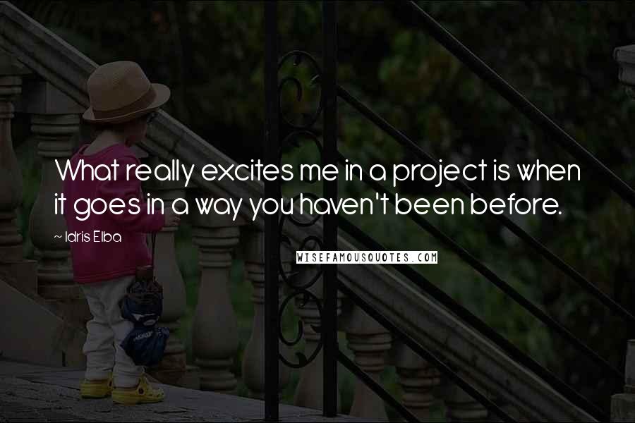 Idris Elba Quotes: What really excites me in a project is when it goes in a way you haven't been before.