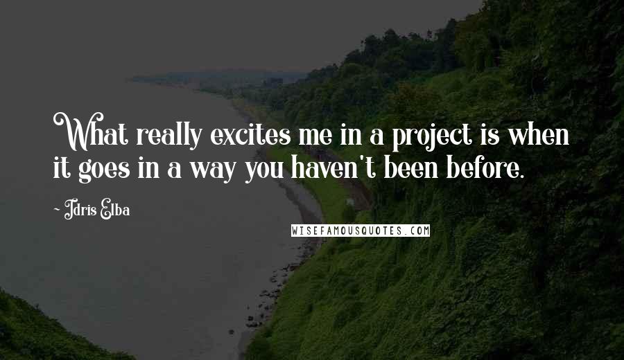 Idris Elba Quotes: What really excites me in a project is when it goes in a way you haven't been before.