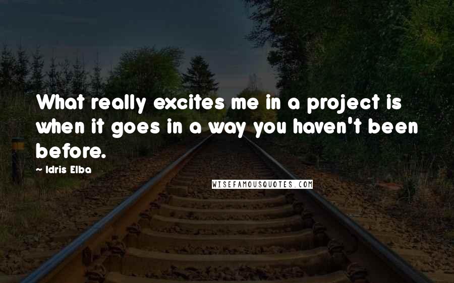 Idris Elba Quotes: What really excites me in a project is when it goes in a way you haven't been before.