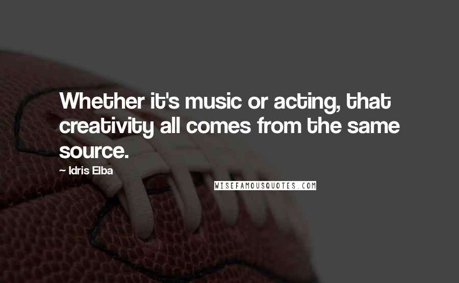 Idris Elba Quotes: Whether it's music or acting, that creativity all comes from the same source.
