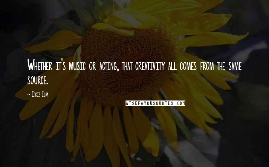 Idris Elba Quotes: Whether it's music or acting, that creativity all comes from the same source.