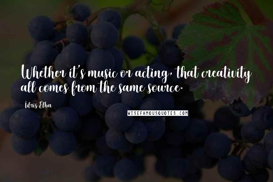 Idris Elba Quotes: Whether it's music or acting, that creativity all comes from the same source.