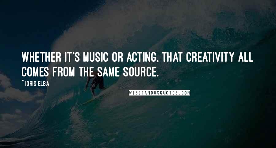 Idris Elba Quotes: Whether it's music or acting, that creativity all comes from the same source.
