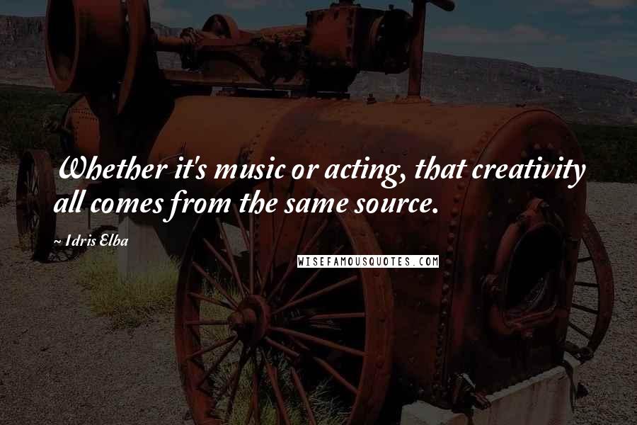 Idris Elba Quotes: Whether it's music or acting, that creativity all comes from the same source.