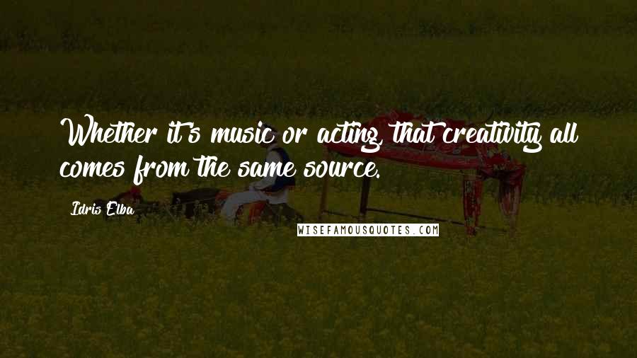 Idris Elba Quotes: Whether it's music or acting, that creativity all comes from the same source.