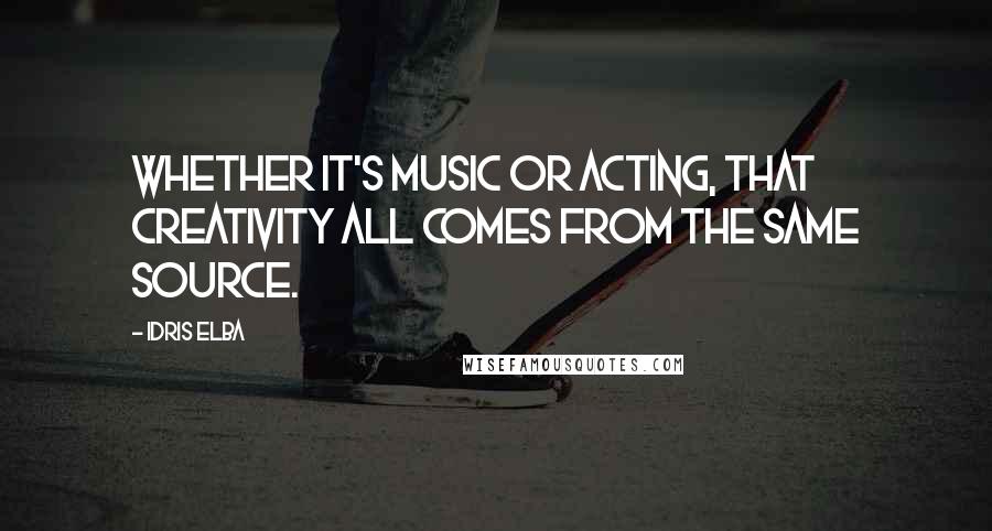 Idris Elba Quotes: Whether it's music or acting, that creativity all comes from the same source.