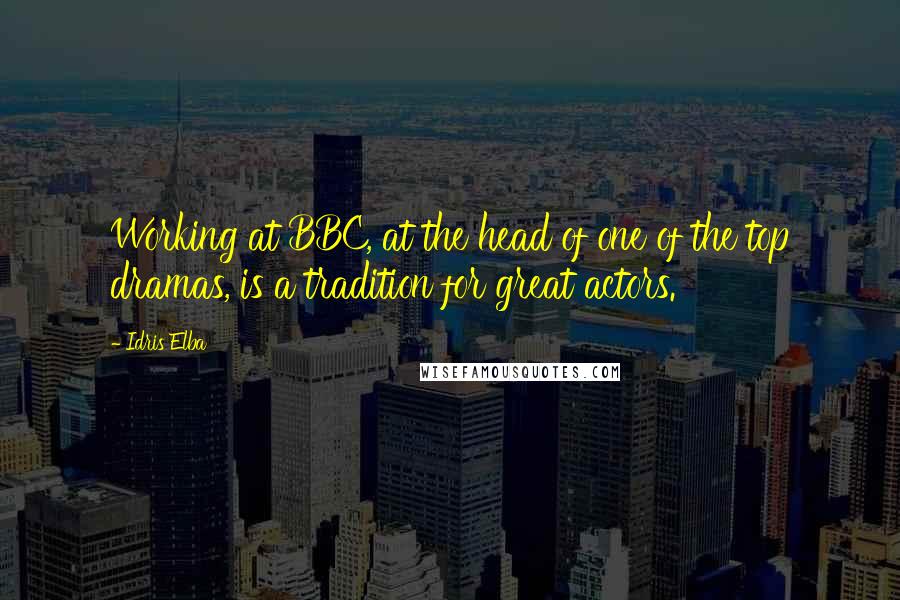 Idris Elba Quotes: Working at BBC, at the head of one of the top dramas, is a tradition for great actors.