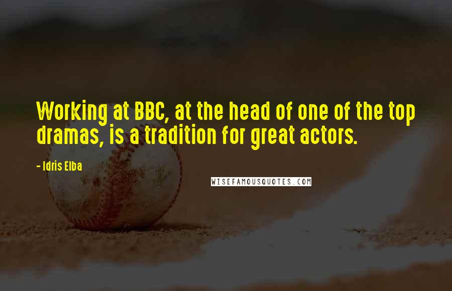 Idris Elba Quotes: Working at BBC, at the head of one of the top dramas, is a tradition for great actors.