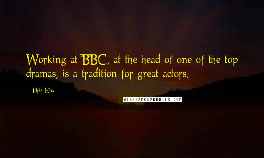 Idris Elba Quotes: Working at BBC, at the head of one of the top dramas, is a tradition for great actors.