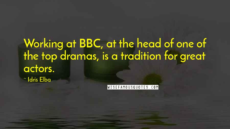 Idris Elba Quotes: Working at BBC, at the head of one of the top dramas, is a tradition for great actors.