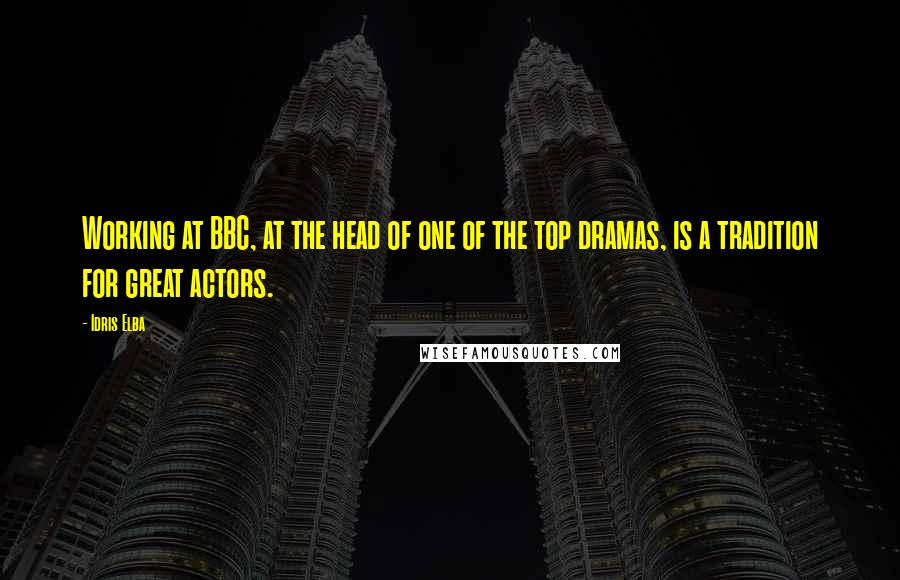 Idris Elba Quotes: Working at BBC, at the head of one of the top dramas, is a tradition for great actors.