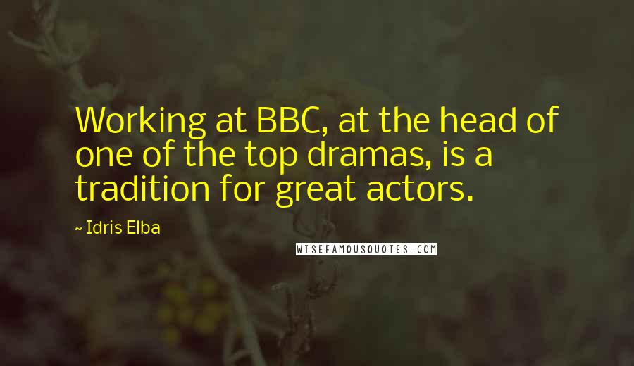 Idris Elba Quotes: Working at BBC, at the head of one of the top dramas, is a tradition for great actors.