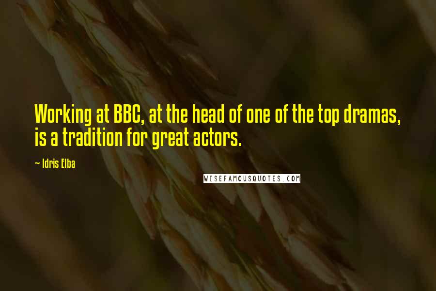 Idris Elba Quotes: Working at BBC, at the head of one of the top dramas, is a tradition for great actors.