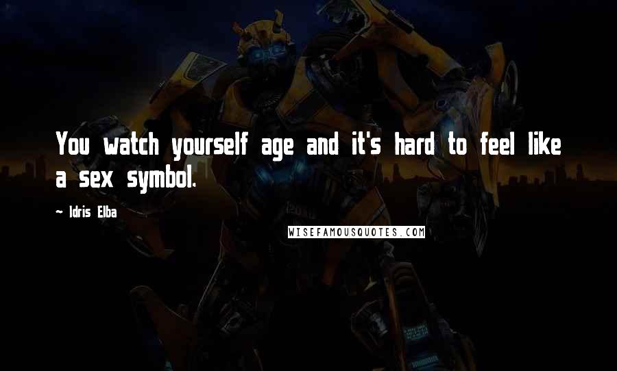 Idris Elba Quotes: You watch yourself age and it's hard to feel like a sex symbol.