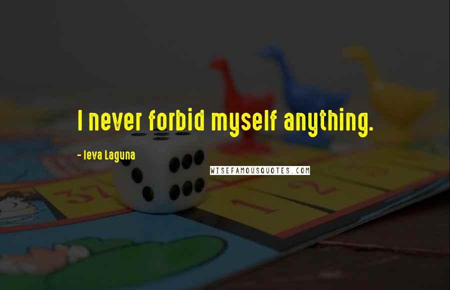 Ieva Laguna Quotes: I never forbid myself anything.