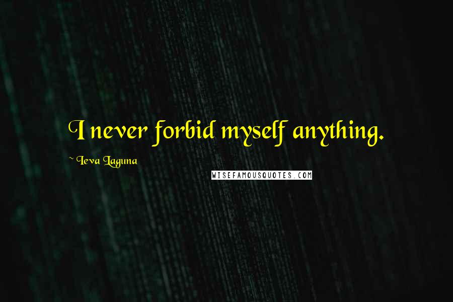 Ieva Laguna Quotes: I never forbid myself anything.