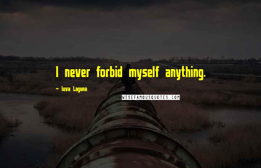 Ieva Laguna Quotes: I never forbid myself anything.