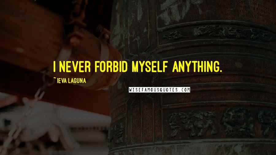 Ieva Laguna Quotes: I never forbid myself anything.