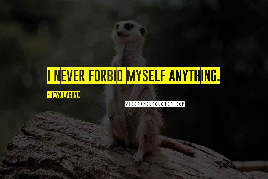 Ieva Laguna Quotes: I never forbid myself anything.
