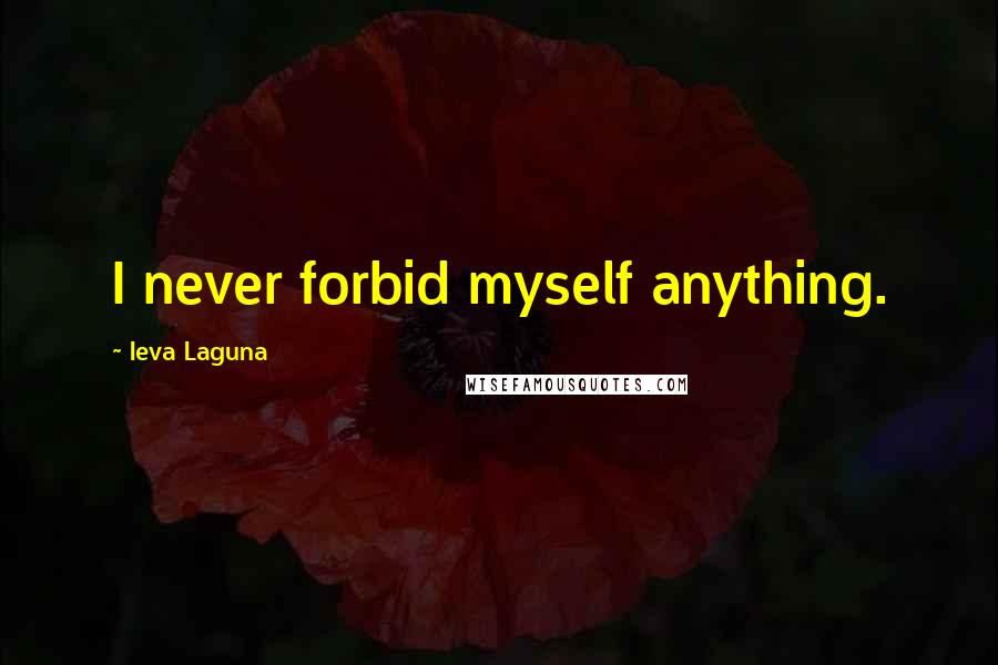 Ieva Laguna Quotes: I never forbid myself anything.