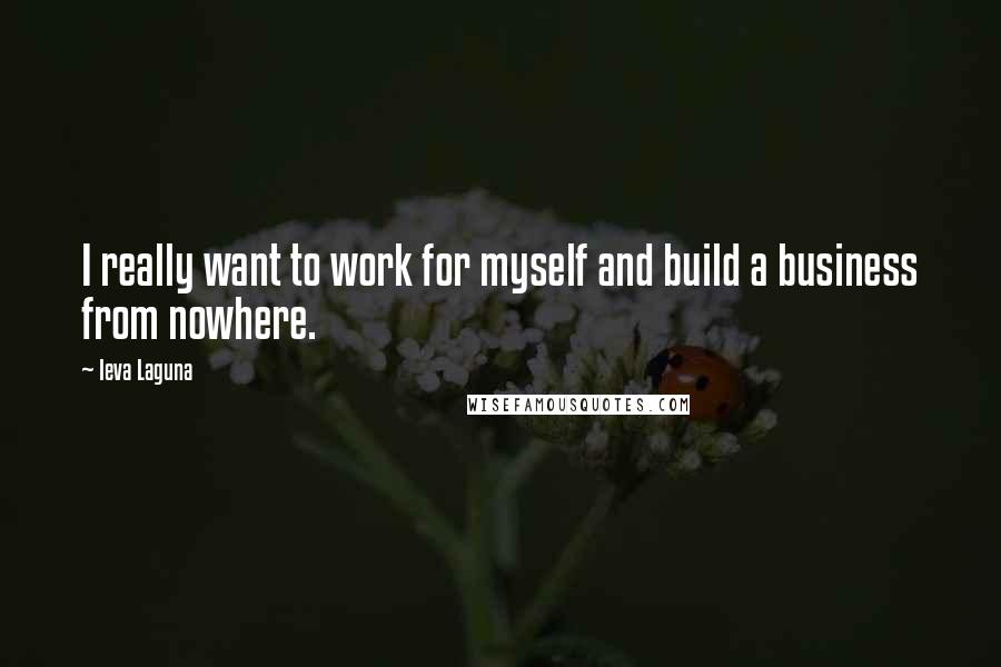 Ieva Laguna Quotes: I really want to work for myself and build a business from nowhere.