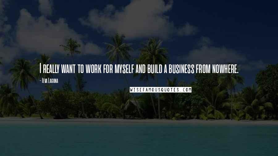 Ieva Laguna Quotes: I really want to work for myself and build a business from nowhere.