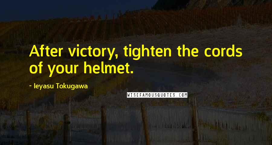 Ieyasu Tokugawa Quotes: After victory, tighten the cords of your helmet.