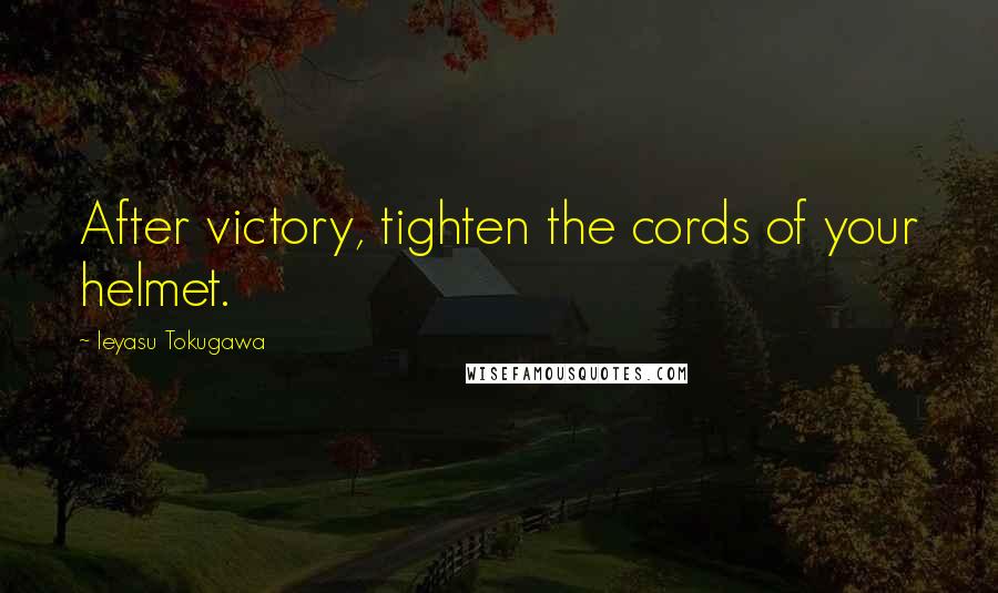 Ieyasu Tokugawa Quotes: After victory, tighten the cords of your helmet.