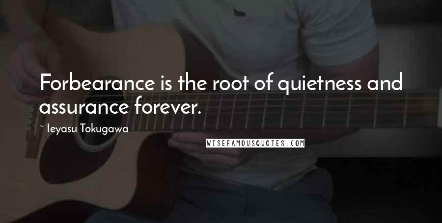 Ieyasu Tokugawa Quotes: Forbearance is the root of quietness and assurance forever.
