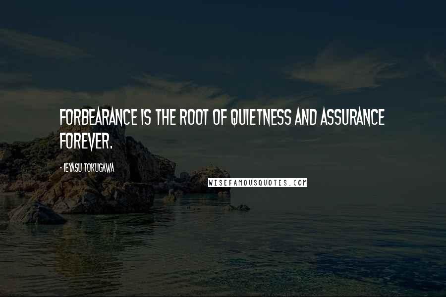 Ieyasu Tokugawa Quotes: Forbearance is the root of quietness and assurance forever.