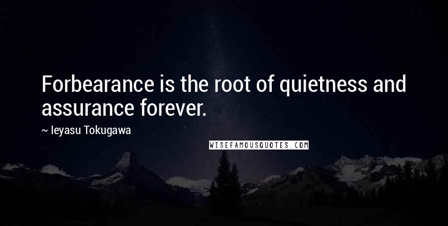 Ieyasu Tokugawa Quotes: Forbearance is the root of quietness and assurance forever.