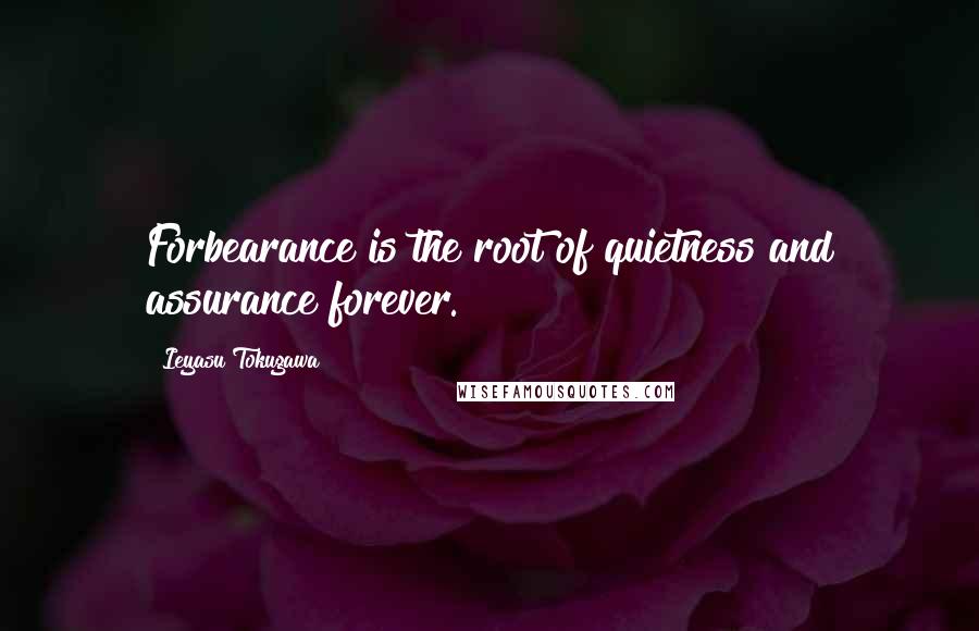 Ieyasu Tokugawa Quotes: Forbearance is the root of quietness and assurance forever.