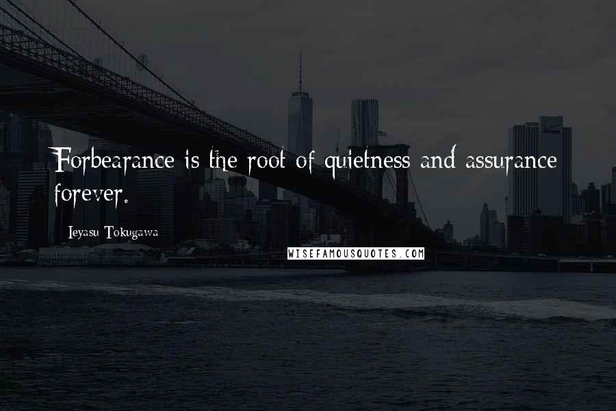 Ieyasu Tokugawa Quotes: Forbearance is the root of quietness and assurance forever.